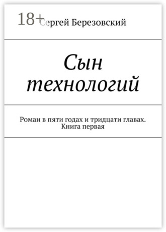 Сын технологий. Роман в пяти годах и тридцати главах. Книга первая