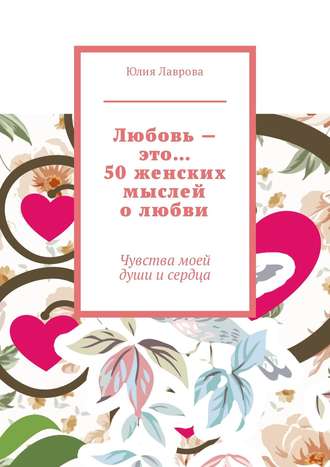 Любовь – это… 50 женских мыслей о любви. Чувства моей души и сердца