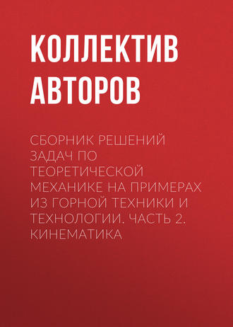 Сборник решений задач по теоретической механике на примерах из горной техники и технологии. Часть 2. Кинематика