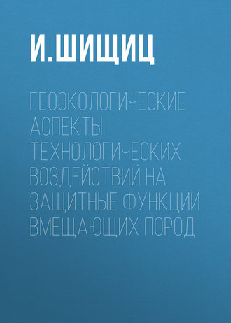 Геоэкологические аспекты технологических воздействий на защитные функции вмещающих пород