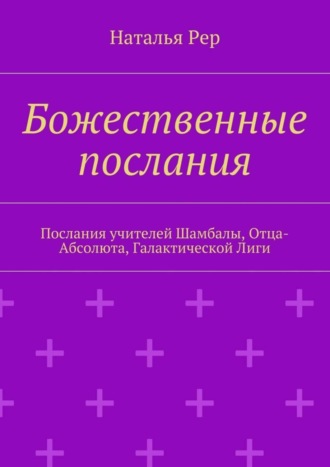 Божественные послания. Послания учителей Шамбалы, Отца-Абсолюта, Галактической Лиги