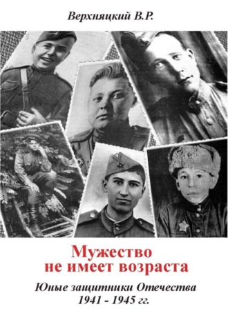 Мужество не имеет возраста. Юные защитники Отечества 1941—1945 гг.