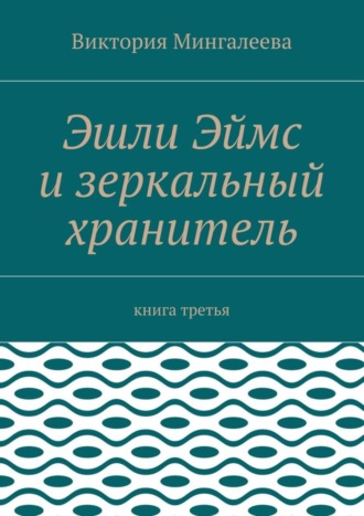 Эшли Эймс и зеркальный хранитель. Книга третья