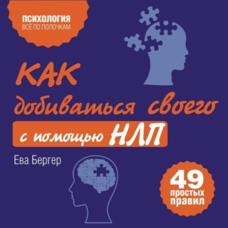 Как добиваться своего с помощью НЛП. 49 простых правил