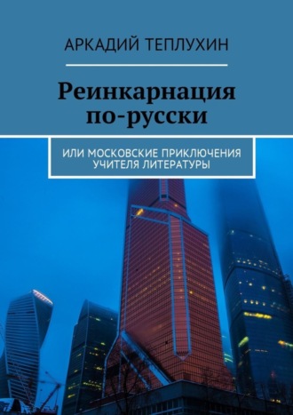 Реинкарнация по-русски. Или московские приключения учителя литературы