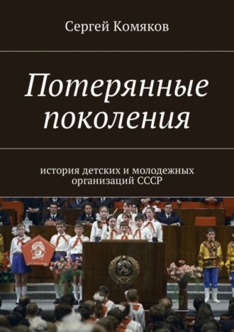 Потерянные поколения. История детских и молодежных организаций СССР