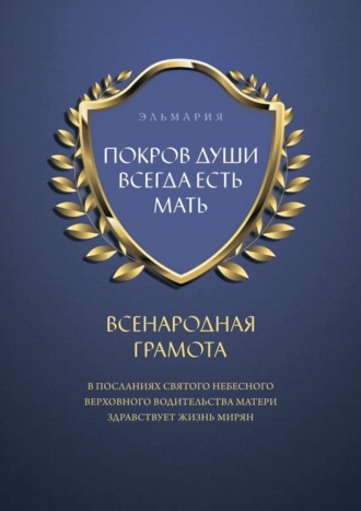 ПОКРОВ ДУШИ ВСЕГДА ЕСТЬ МАТЬ. ВСЕНАРОДНАЯ ГРАМОТА. В Посланиях Святого Небесного Верховного Водительства Матери Здравствует Жизнь Мирян