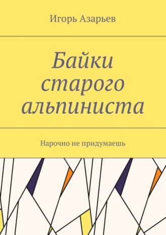 Байки старого альпиниста. Нарочно не придумаешь