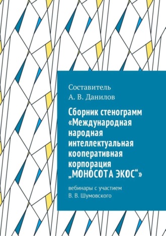 Cборник стенограмм «Международная народная интеллектуальная кооперативная корпорация „МОНОСОТА ЭКОС“». Вебинары с участием В. В. Шумовского