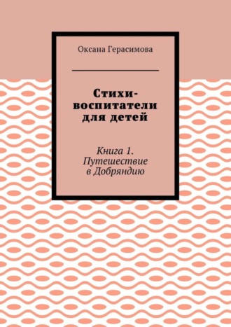 Стихи-воспитатели для детей. Книга 1. Путешествие в Добряндию