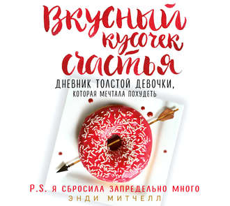 Вкусный кусочек счастья. Дневник толстой девочки, которая мечтала похудеть