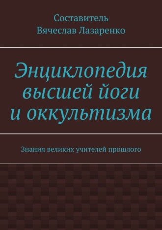 Энциклопедия высшей йоги и оккультизма. Знания великих учителей прошлого