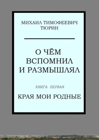 О чём вспомнил и размышлял. Книга первая. Края мои родные