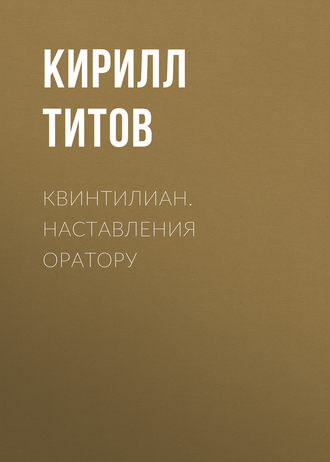 Квинтилиан. Наставления оратору