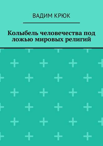 Колыбель человечества под ложью мировых религий