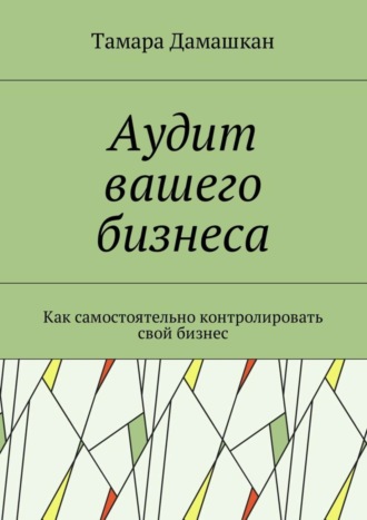 Аудит вашего бизнеса. Как самостоятельно контролировать свой бизнес