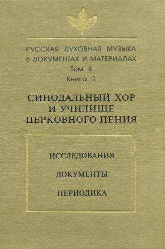 Русская духовная музыка в документах и материалах. Том 2. Книга 1: Синодальный хор и училище церковного пения. Исследования. Документы. Периодика