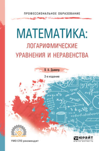 Математика: логарифмические уравнения и неравенства 2-е изд., испр. и доп. Учебное пособие для СПО