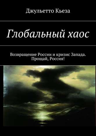 Глобальный хаос. Возвращение России и кризис Запада. Прощай, Россия!