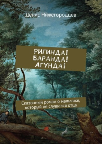 Ригинда! Баранда! Агунда! Сказочный роман о мальчике, который не слушался отца