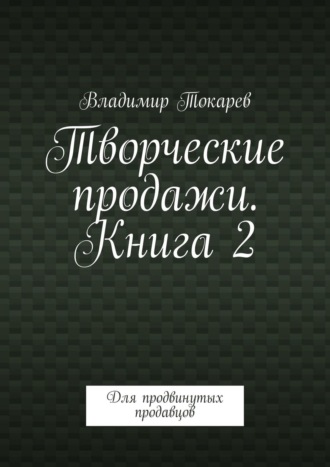 Творческие продажи. Книга 2. Для продвинутых продавцов