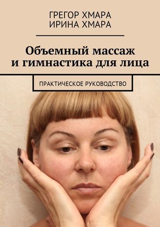 Объемный массаж и гимнастика для лица. Практическое руководство