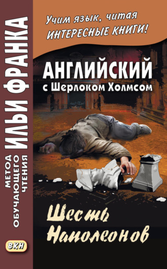 Английский с Шерлоком Холмсом. Шесть Наполеонов / A. Conan Doyle. The Adventure of the Six Napoleons