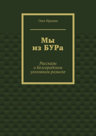 Мы из БУРа. Рассказы о Белгородском уголовном розыске