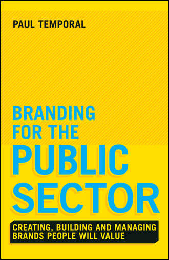 Branding for the Public Sector. Creating, Building and Managing Brands People Will Value