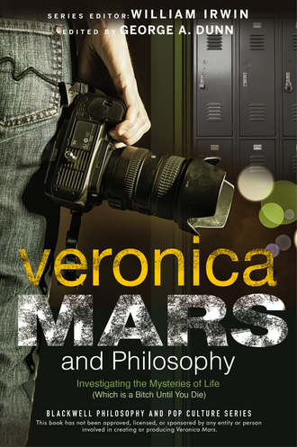 Veronica Mars and Philosophy. Investigating the Mysteries of Life (Which is a Bitch Until You Die)