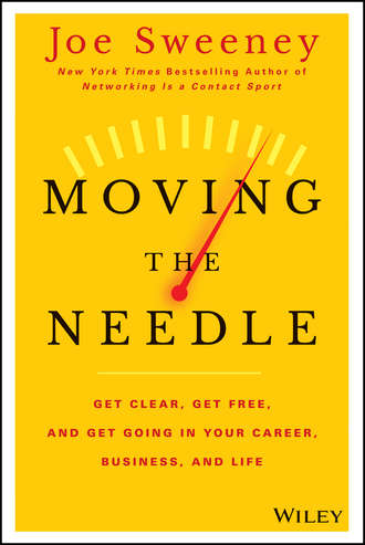 Moving the Needle. Get Clear, Get Free, and Get Going in Your Career, Business, and Life!