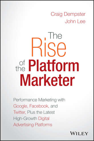 The Rise of the Platform Marketer. Performance Marketing with Google, Facebook, and Twitter, Plus the Latest High-Growth Digital Advertising Platforms