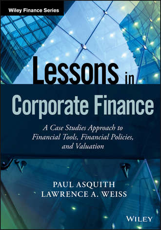 Lessons in Corporate Finance. A Case Studies Approach to Financial Tools, Financial Policies, and Valuation