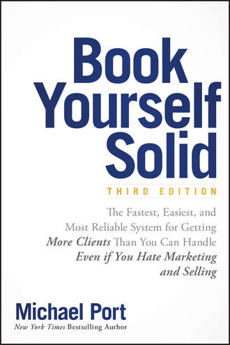 Book Yourself Solid. The Fastest, Easiest, and Most Reliable System for Getting More Clients Than You Can Handle Even if You Hate Marketing and Selling