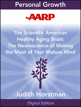 AARP The Scientific American Healthy Aging Brain. The Neuroscience of Making the Most of Your Mature Mind