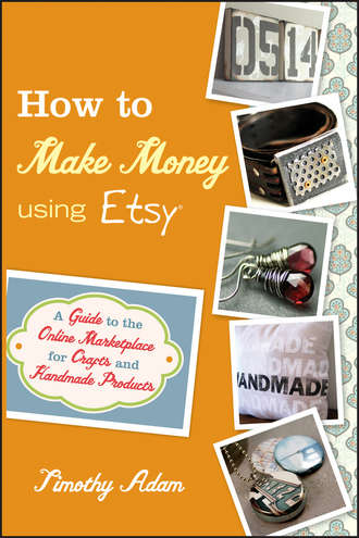 How to Make Money Using Etsy. A Guide to the Online Marketplace for Crafts and Handmade Products