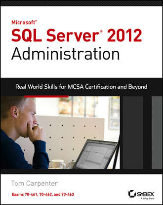 Microsoft SQL Server 2012 Administration. Real-World Skills for MCSA Certification and Beyond (Exams 70-461, 70-462, and 70-463)