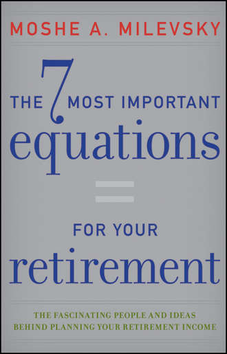 The 7 Most Important Equations for Your Retirement. The Fascinating People and Ideas Behind Planning Your Retirement Income