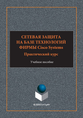 Сетевая защита на базе технологий фирмы Cisco Systems. Практический курс. Учебное пособие