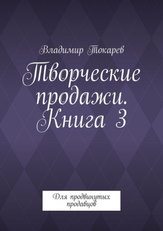Творческие продажи. Книга 3. Для продвинутых продавцов