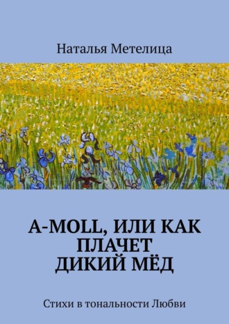 А-moll, или Как плачет дикий мёд. Стихи в тональности Любви