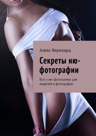 Секреты ню-фотографии. Всё о ню-фотосъемке для моделей и фотографов