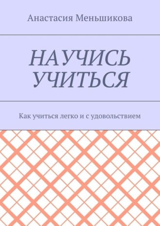 Научись учиться. Как учиться легко и с удовольствием