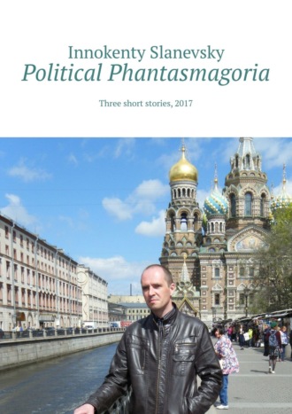 Political Phantasmagoria. Three short stories, 2017