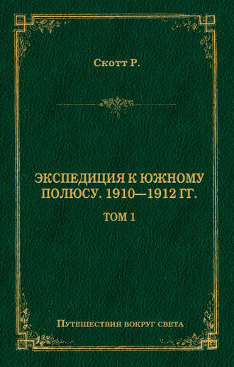 Экспедиция к Южному полюсу. 1910–1912 гг. Том 1