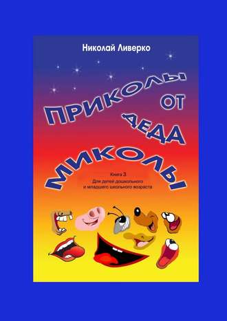 Приколы от деда Миколы. Книга 3. Для детей дошкольного и младшего школьного возраста