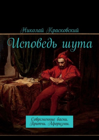 Исповедь шута. Современные басни. Притчи. Афоризмы