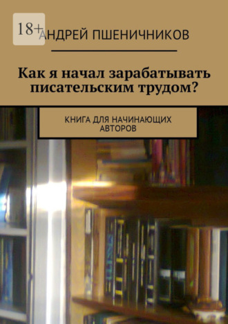 Как я начал зарабатывать писательским трудом? Книга для начинающих авторов