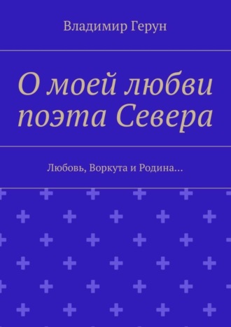 О моей любви поэта Севера. Любовь, Воркута и Родина…