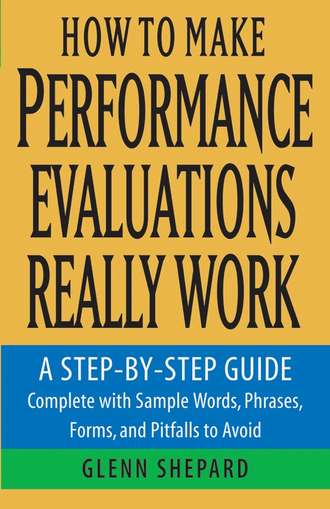 How to Make Performance Evaluations Really Work. A Step-by-Step Guide Complete With Sample Words, Phrases, Forms, and Pitfalls to Avoid